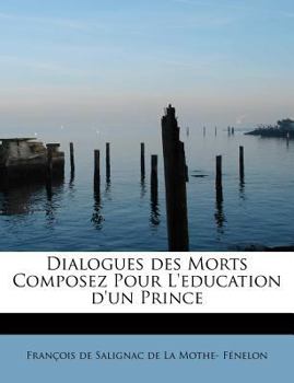 Dialogues des Morts Composez Pour L'Education D'un Prince