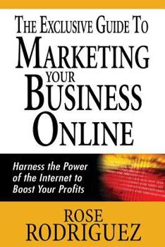 Paperback The Exclusive Guide to Marketing Your Business Online: Harness the Power of the Internet to Boost Your Profits Book