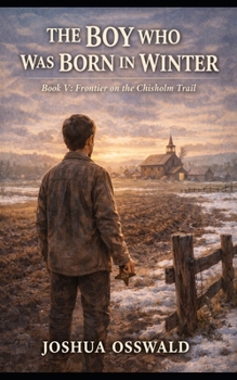THE BOY WHO WAS BORN IN WINTER: Frontier on the Chisholm Trail — Book V (CHISHOLM TRAIL SAGA)