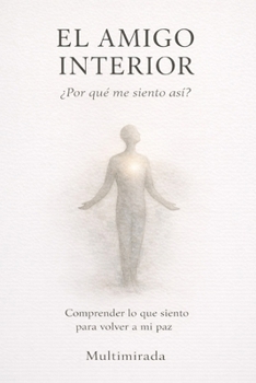 EL AMIGO INTERIOR: ¿Por qué me siento así? Comprender lo que siento para volver a mi paz (Spanish Edition)