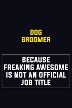 Paperback Dog Groomer Because Freaking Awesome Is Not An Official Job Title: Motivational Career Pride Quote 6x9 Blank Lined Job Inspirational Notebook Journal Book