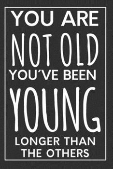 Awesome Birthday Gift For Men: Blank Lined Notebook - You Are Not Old You´ve Been Young Longer Than The Others - Funny Birthday Present Idea For Dad, For Husband, For Son or Brother