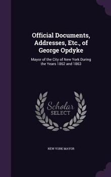 Hardcover Official Documents, Addresses, Etc., of George Opdyke: Mayor of the City of New York During the Years 1862 and 1863 Book