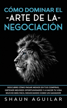 Paperback Cómo Dominar el Arte de la Negociación: Descubre cómo pagar menos en tus compras, obtener mejores oportunidades y a hacer tu vida mucho más fácil negociando como un ganador (Spanish Edition) [Spanish] Book