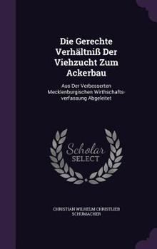 Die Gerechte Verhaltniss Der Viehzucht Zum Ackerbau: Aus Der Verbesserten Mecklenburgischen Wirthschafts-Verfassung Abgeleitet