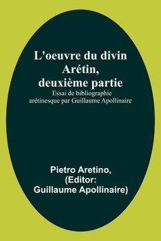 Paperback L'oeuvre du divin Arétin, deuxième partie; Essai de bibliographie arétinesque par Guillaume Apollinaire [French] Book