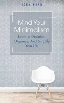 Paperback Mind Your Minimalism: Learn to Declutter, Organize, And Simplify Your Life Book