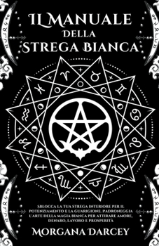 Paperback IL Manuale Della Strega Bianca - Sblocca La Tua Strega Interiore Per Il Potenziamento e La Guarigione. Padroneggia L'arte Della Magia Bianca Per Attir [Italian] Book