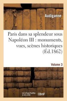 Paperback Paris Dans Sa Splendeur Sous Napoléon III: Monuments, Vues, Scènes Historiques. Volume 3, Partie 2: , Descriptions Et Histoire [French] Book