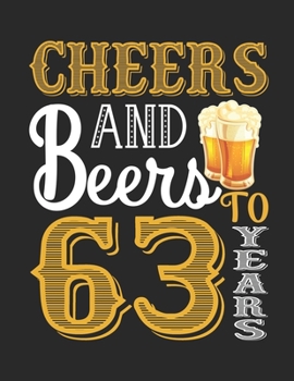 Cheers And Beers To 63 Years: A Beautiful 63th Birthday Gift And Keepsake To Write Down Special Moments - Fun And Practical Alternative to a Card - Impactful 63 Years Old Wishes