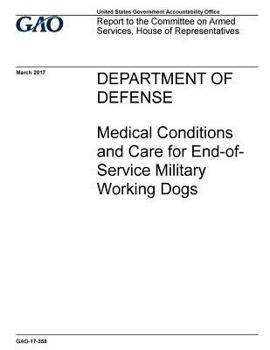 Paperback Department of Defense, medical conditions and care for end-of-service military working dogs: report to the Committee on Armed Services, House of Repre Book