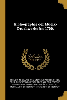 Bibliographie Der Musik-Druckwerke Bis 1700 Welche in Der Stadtbibliothek, Der Bibliothek Des Academischen Instituts Fuer Kirchenmusik Und Der ... Zu Breslau Aufbewahrt Werden