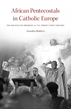 Hardcover African Pentecostals in Catholic Europe: The Politics of Presence in the Twenty-First Century Book