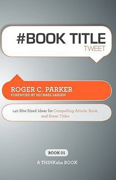 Paperback # Book Title Tweet Book01: 140 Bite-Sized Ideas for Compelling Article, Book, and Event Titles Book