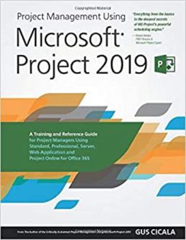 Paperback Project Management Using Microsoft Project 2019: A Training and Reference Guide for Project Managers Using Standard, Professional, Server, Web Application and Project Online for Office 365 Book