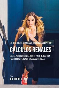 Paperback 96 Recetas de Comidas y Jugos Para Prevenir Cálculos Renales: Use La Nutrición Inteligente Para Reducir Las Chances de Tener Cálculos Renales [Spanish] Book