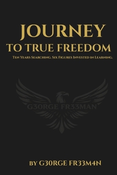 Journey to True Freedom: Ten Years Searching. Six Figures Invested in Learning.
