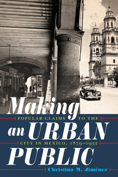 Hardcover Making an Urban Public: Popular Claims to the City in Mexico, 1879-1932 Book