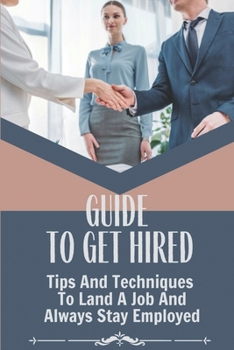Paperback Guide To Get Hired: Tips And Techniques To Land A Job And Always Stay Employed: Guide On The Working World Book