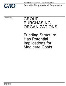 Paperback GROUP PURCHASING ORGANIZATIONS Funding Structure Has Potential Implications for Medicare Costs Book