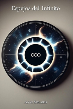 Espejos del Infinito: Reflexiones sobre la esencia humana, el cosmos y el misterio de la existencia (Spanish Edition)