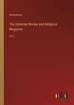 Paperback The Unitarian Review and Religious Magazine: Vol. I Book