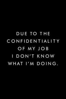 Paperback Due To The Confidentiality Of My Job I Don't Know What I'm Doing.: Blank Lined Journal, 6x9, 110 Pages, White Paper, Boss, Coworker Notebook, Journal, Book