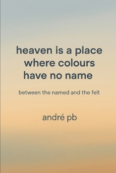Paperback Heaven Is a Place Where Colours Have No Name: Between the Named and the Felt Book