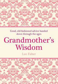 Hardcover Grandmother's Wisdom: Good, Old-fashioned Advice Handed Down Through the Ages Book