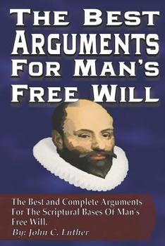 Paperback The Best Arguments For Man's Free Will: The Best and Complete Arguments For The Scriptural Bases Of Mans's Free Will Book