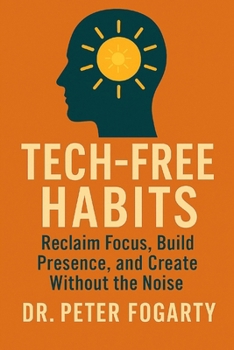 Paperback Tech-Free Habits: : Reclaim Focus, Build Presence, and Create Without the Noise By Dr. Peter Fogarty Book
