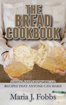 Hardcover The Bread Cookbook: Simple and Crispy Bread Recipes That Anyone Can Make Book