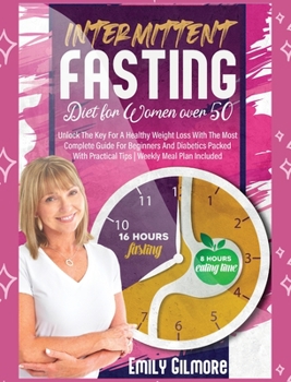 Intermittent Fasting Diet For Women over 50: Unlock The Key For A Healthy Weight Loss With The Most Complete Guide For Beginners And Diabetics Packed With Practical Tips Weekly Meal Plan Included