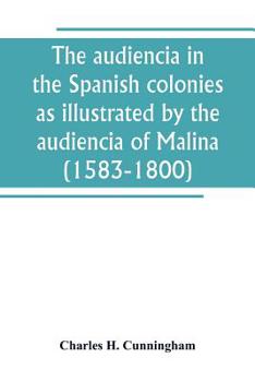 The Audiencia in the Spanish Colonies as Illustrated by the Audiencia of Manila (1583-1800)