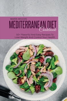 Mediterranean Diet Cookbook: 50+ Flavorful And Easy Recipes To Lose Weight And Control Your Health