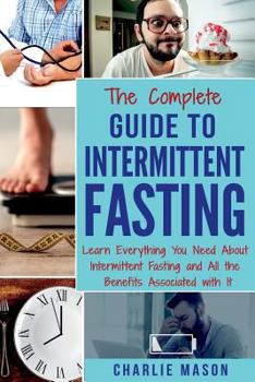 Paperback The Complete Guide to Intermittent Fasting: Learn Everything You Need About Intermittent Fasting and All the Benefits Associated with It Book