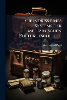 Grundriss Eines Systems Der Medizinischen Kulturgeschichte: Nach Vorlesungen an Der Berliner Universitat (Wintersemester 1904/5)
