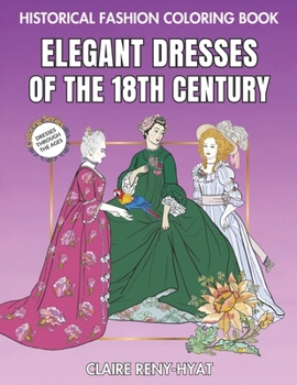 Historical Fashion Coloring Book: Elegant Dresses of the 18th Century: Fashion Plates to Color from the Rococo Era, Marie Antoinette, Georgian Style,