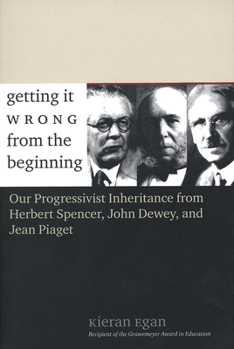 Paperback Getting It Wrong from the Beginning: Our Progressivist Inheritance from Herbert Spencer, John Dewey, and Jean Piaget Book
