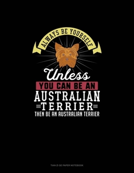 Paperback Always Be Yourself Unless You Can Be An Australian Terrier Then Be An Australian Terrier: Tian Zi Ge Paper Notebook Book