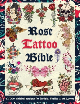 Rose Tattoo Bible: 1,500+ Original Designs for Artists, Studios & Ink Lovers: Massive Rose Tattoo Reference Filled with Inspiration, Flash Art & Design Ideas for Every Tattoo Style