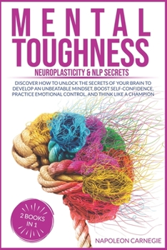 Paperback Mental Toughness: 2 Books in 1 - Neuroplasticity & NLP Secrets: Discover How to Unlock the Secrets of Your Brain to Develop an Unbeatabl Book
