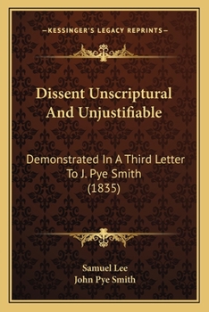 Paperback Dissent Unscriptural And Unjustifiable: Demonstrated In A Third Letter To J. Pye Smith (1835) Book