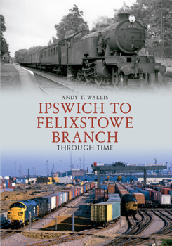 Paperback Ipswich to Felixstowe Branch Through Time Book