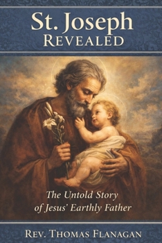 St. Joseph Revealed: The Untold Story of Jesus' Earthly Father