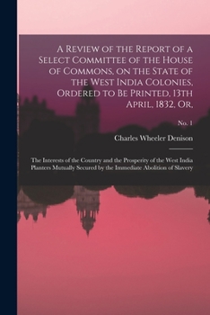 A Review of the Report of a Select Committee of the House of Commons, on the State of the West India Colonies, Ordered to Be Printed, 13th April, ... India Planters Mutually Secured By...; no. 1