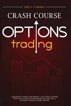 Options Trading Crash Course: A Beginner's Guide To Becoming A Successful Trader, With Easy-To-Follow Strategies For Creating A Powerful Passive Income Stream.