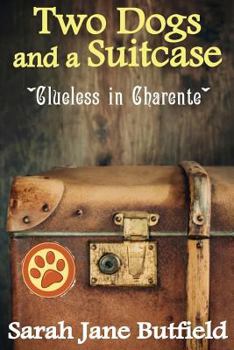 Two Dogs and a Suitcase: Clueless in Charente - Book #2 of the Sarah Jane's Travel Memoir Series. 