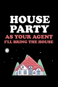 HOUSE PARTY AS YOUR AGENT I'LL BRING THE HOUSE: Real Estate Agent Gifts - Realtor - Blank Lined Notebook Journal  – (6 x 9 Inches) – 120 Pages