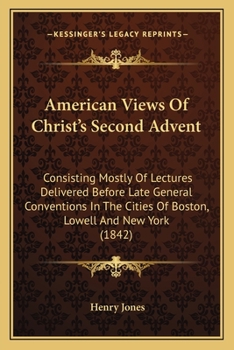 Paperback American Views Of Christ's Second Advent: Consisting Mostly Of Lectures Delivered Before Late General Conventions In The Cities Of Boston, Lowell And Book